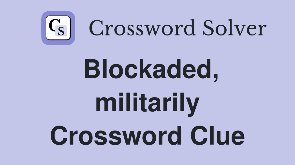 Blockaded, militarily Crossword Clue