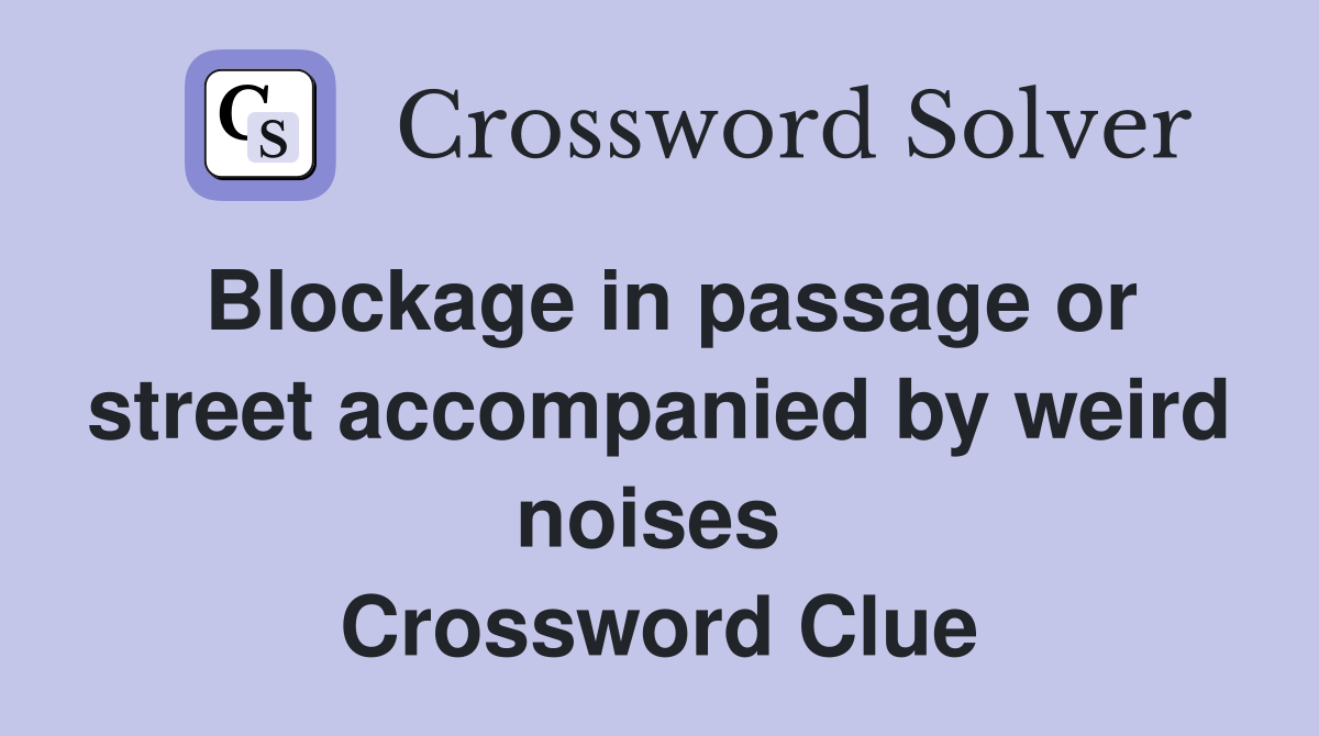 Blockage in passage or street accompanied by weird noises  Crossword Clue