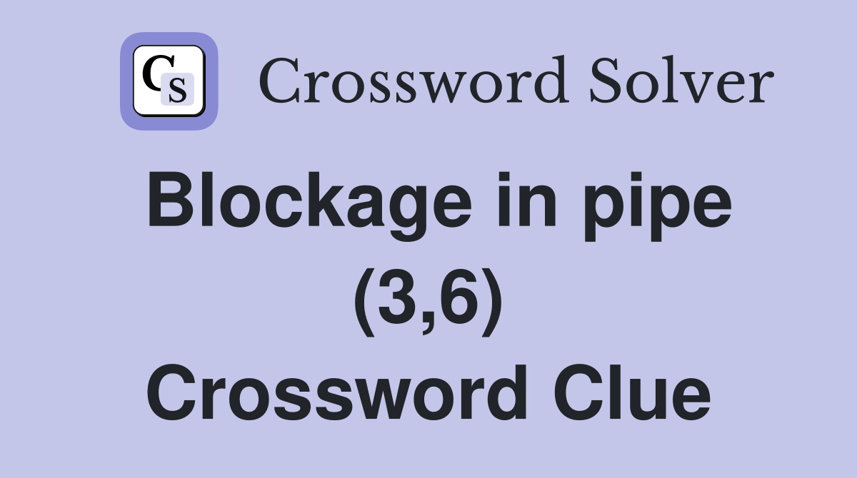 Blockage in pipe (3,6) Crossword Clue