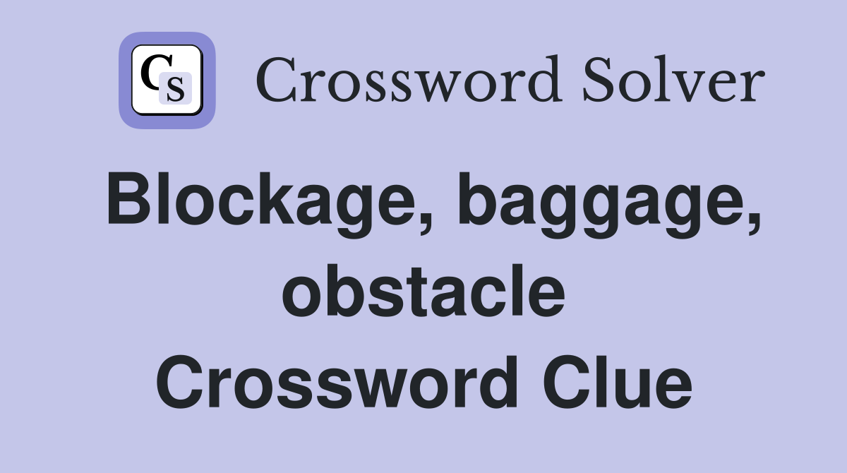 Blockage, baggage, obstacle Crossword Clue