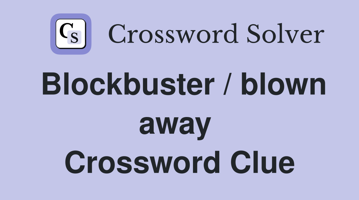 Blockbuster / blown away  Crossword Clue
