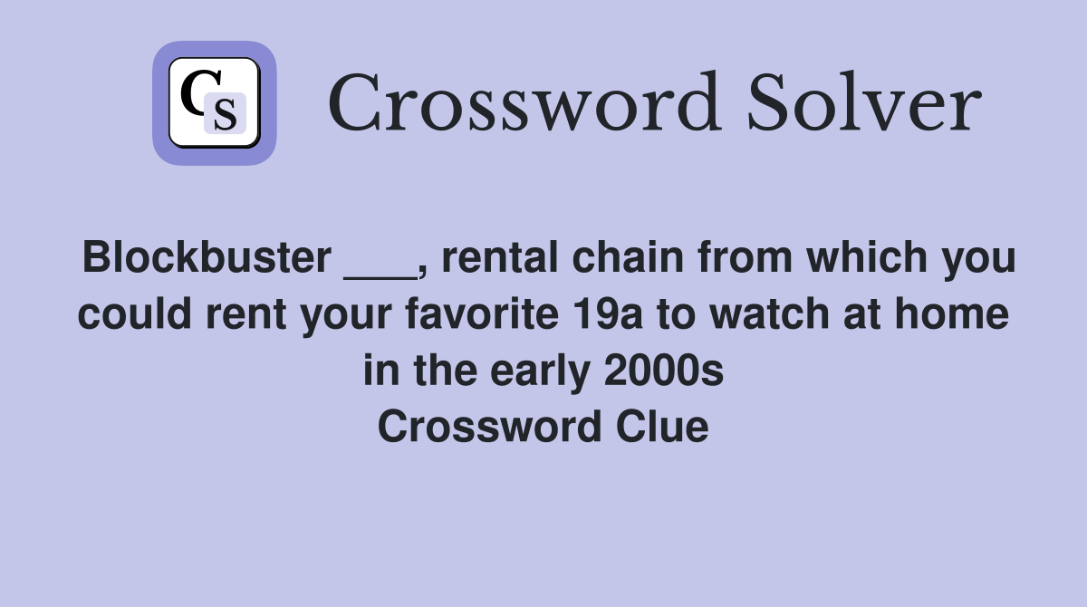 Blockbuster ___, rental chain from which you could rent your favorite 19a to watch at home in the early 2000s Crossword Clue