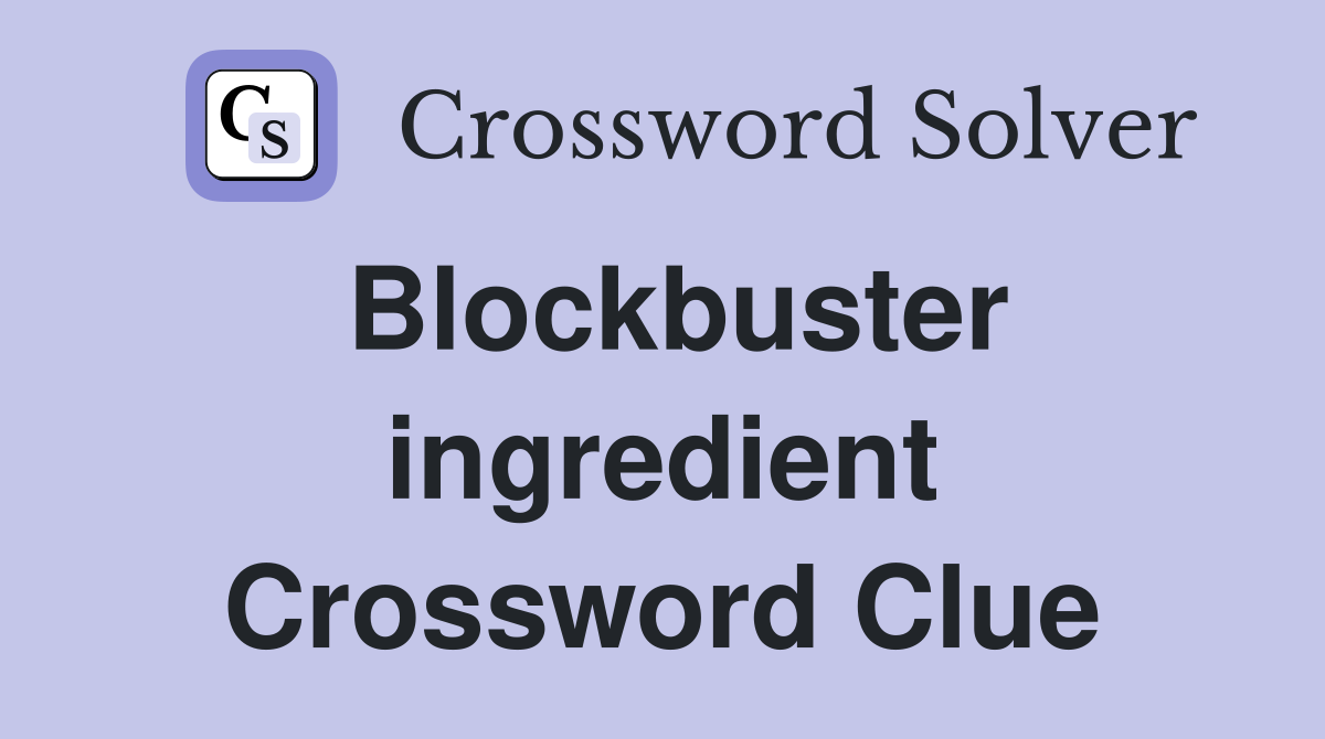 Blockbuster ingredient Crossword Clue