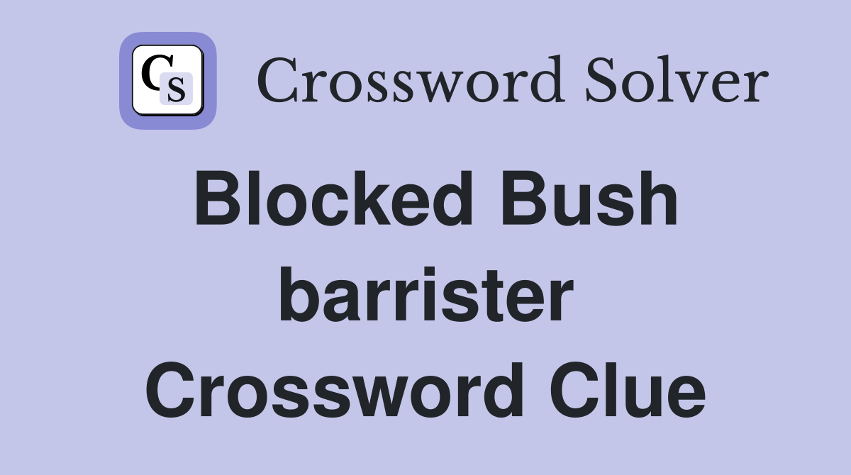Blocked Bush barrister Crossword Clue