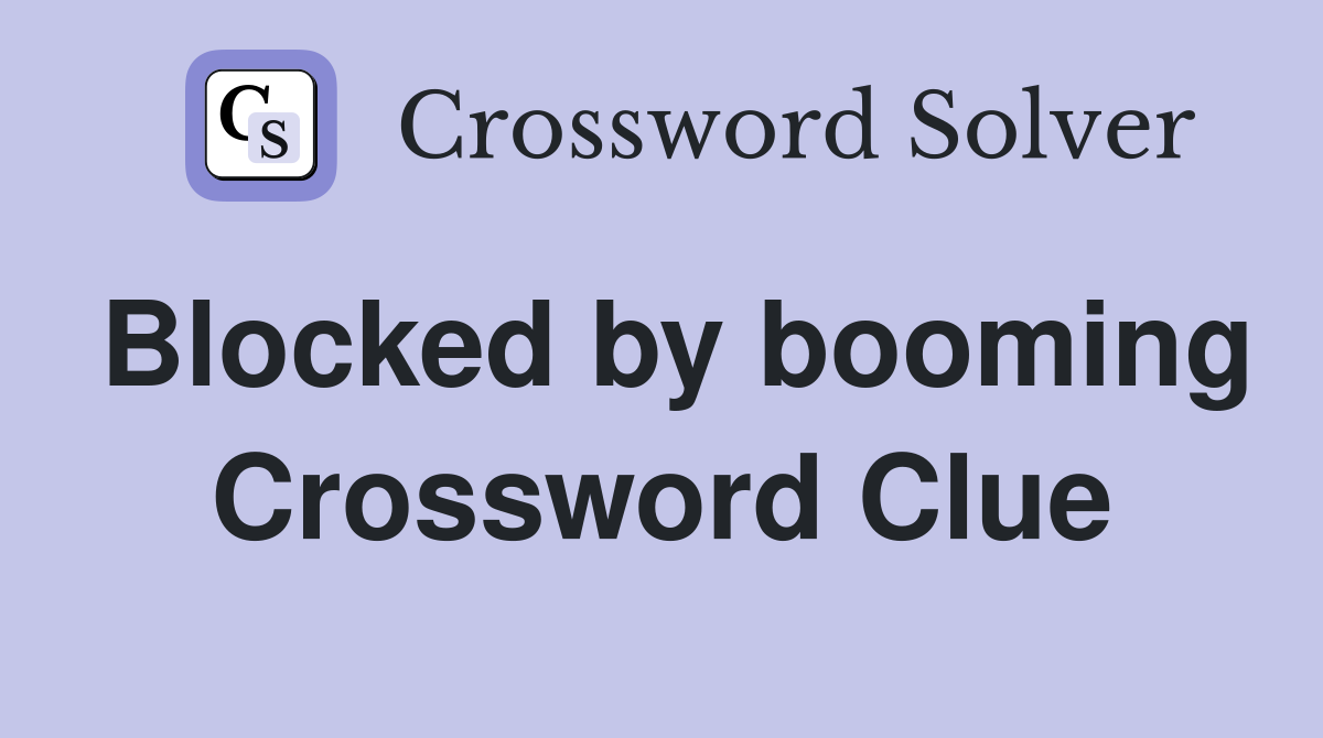 Blocked by booming Crossword Clue
