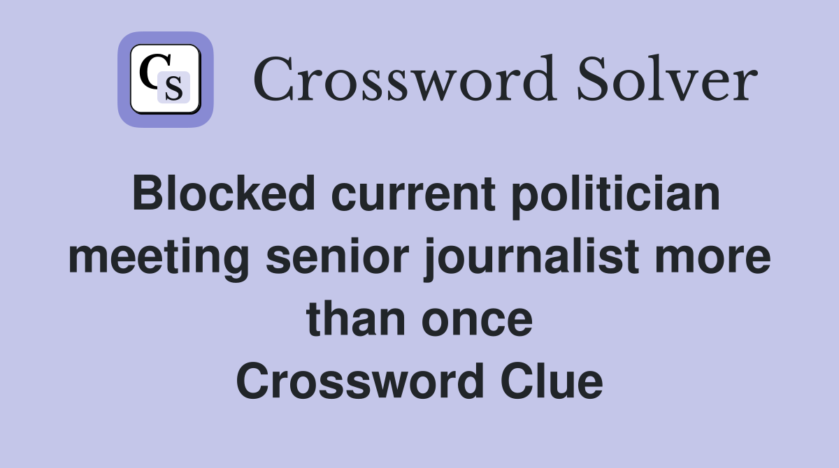 Blocked current politician meeting senior journalist more than once Crossword Clue