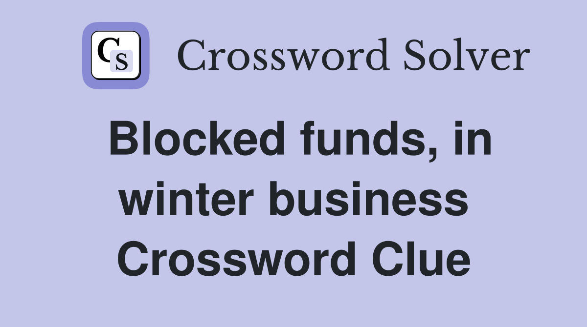 Blocked funds, in winter business Crossword Clue