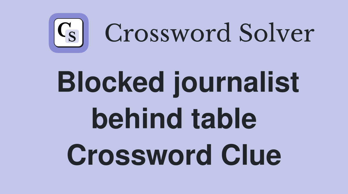 Blocked journalist behind table Crossword Clue