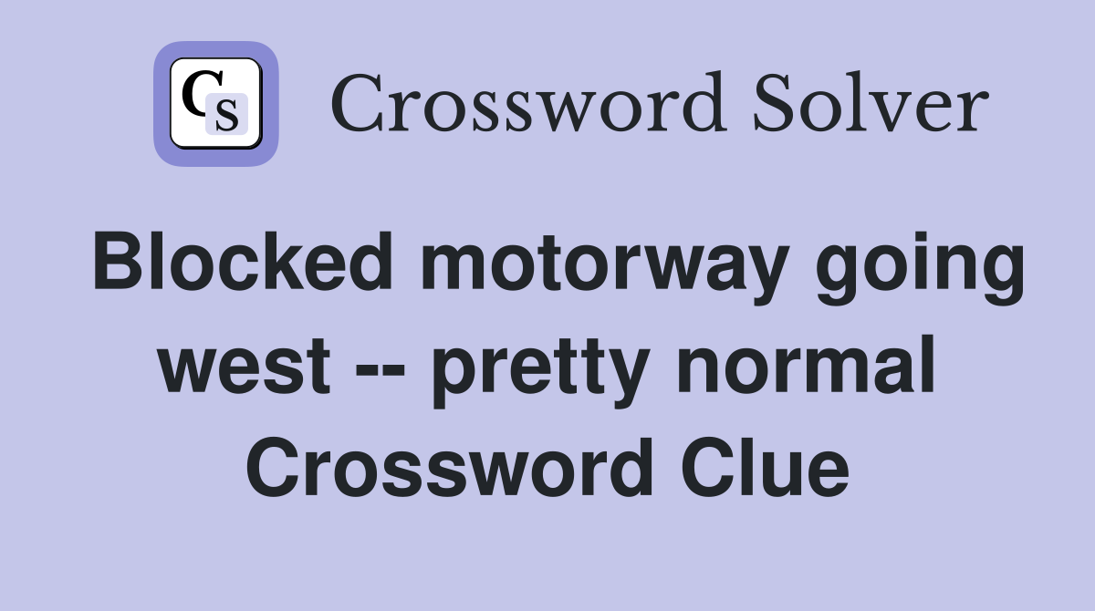 Blocked motorway going west -- pretty normal Crossword Clue
