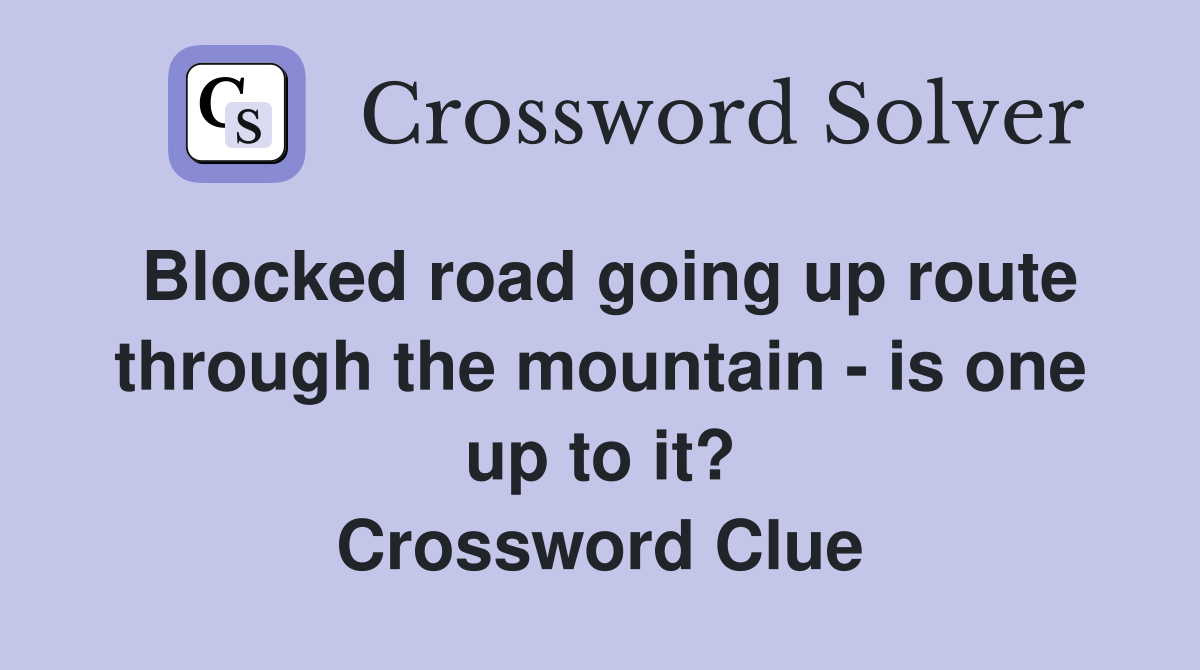 Blocked road going up route through the mountain - is one up to it? Crossword Clue