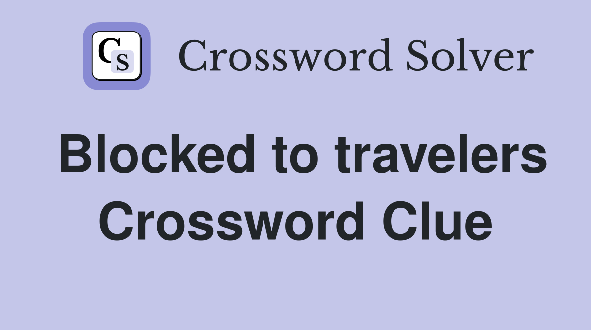 Blocked to travelers Crossword Clue