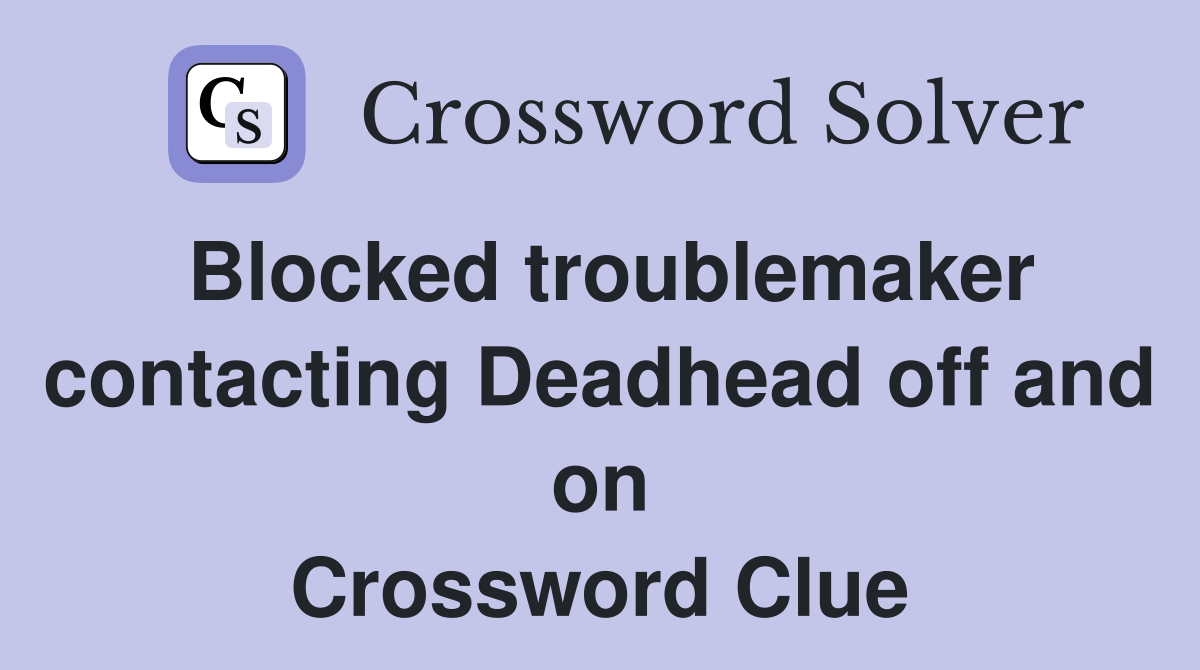 Blocked troublemaker contacting Deadhead off and on Crossword Clue