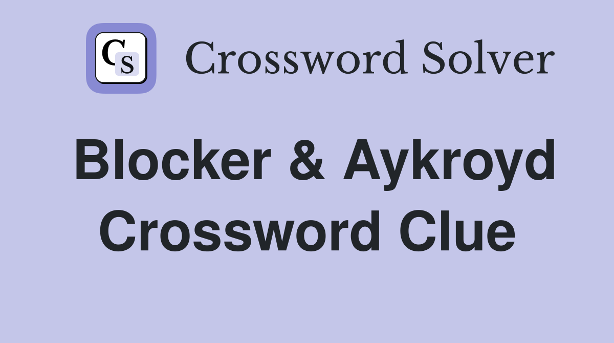 Blocker & Aykroyd Crossword Clue
