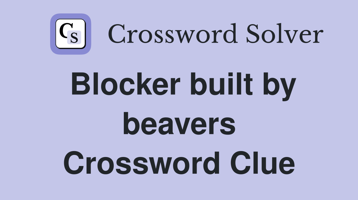 Blocker built by beavers Crossword Clue