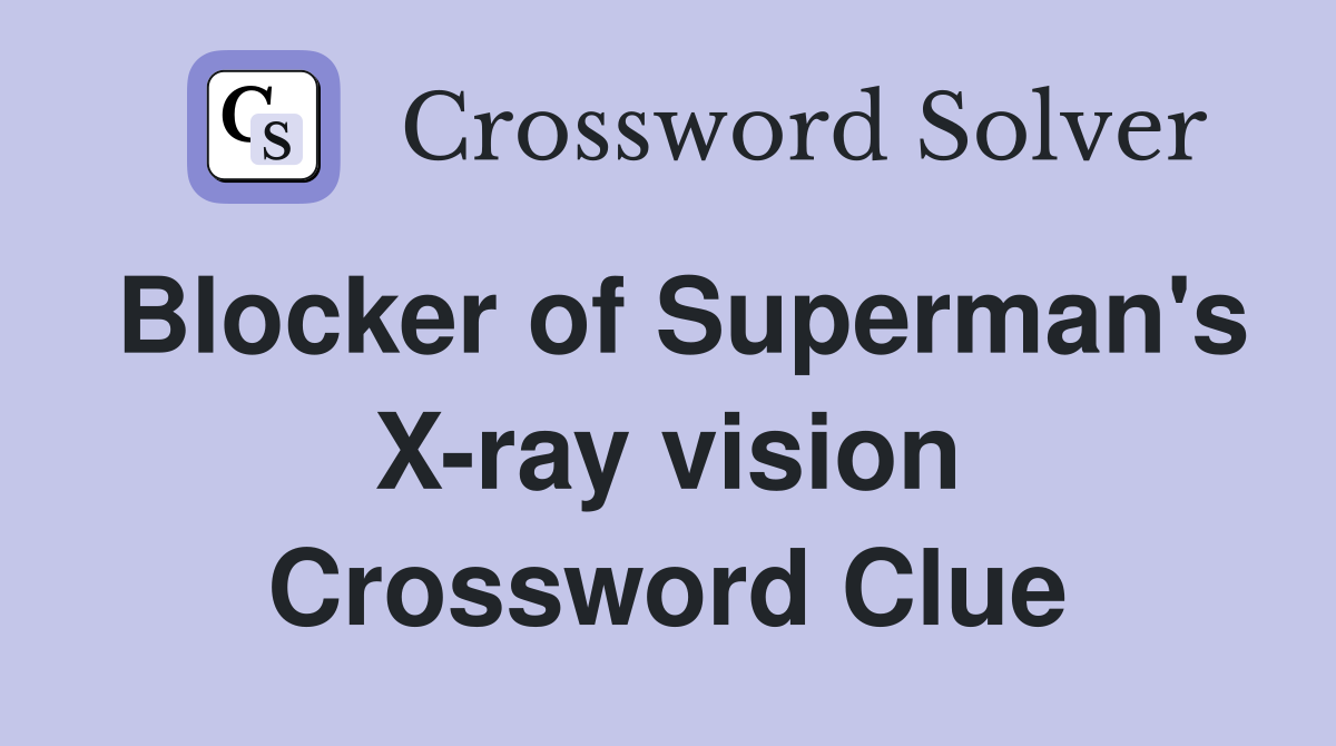 Blocker of Superman's X-ray vision Crossword Clue