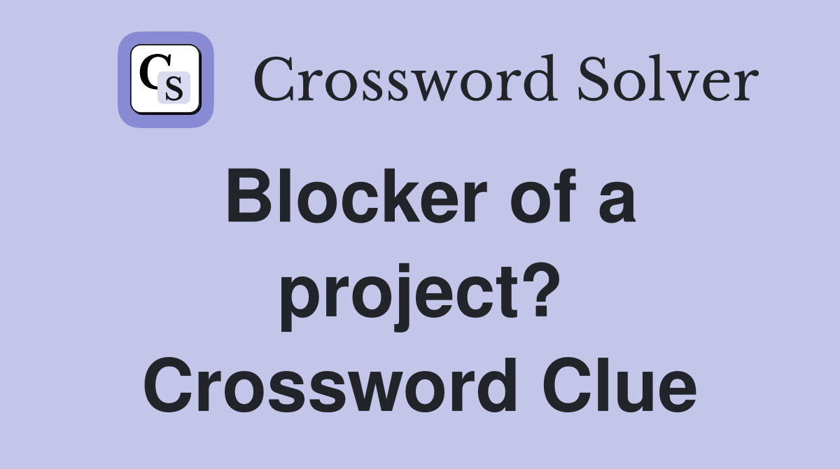 Blocker of a project? Crossword Clue