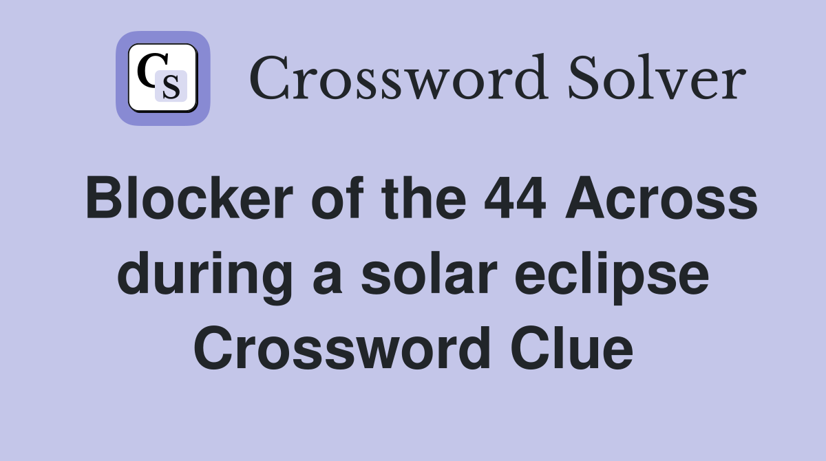 Blocker of the 44 Across during a solar eclipse Crossword Clue