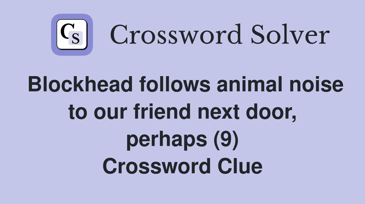 Blockhead follows animal noise to our friend next door, perhaps (9) Crossword Clue