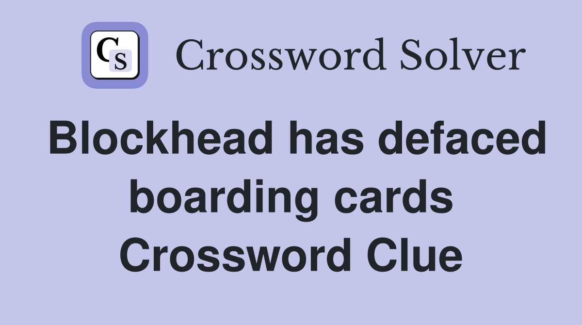 Blockhead has defaced boarding cards Crossword Clue