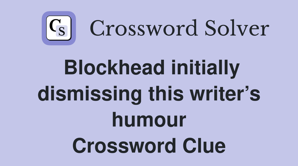 Blockhead initially dismissing this writer’s humour Crossword Clue