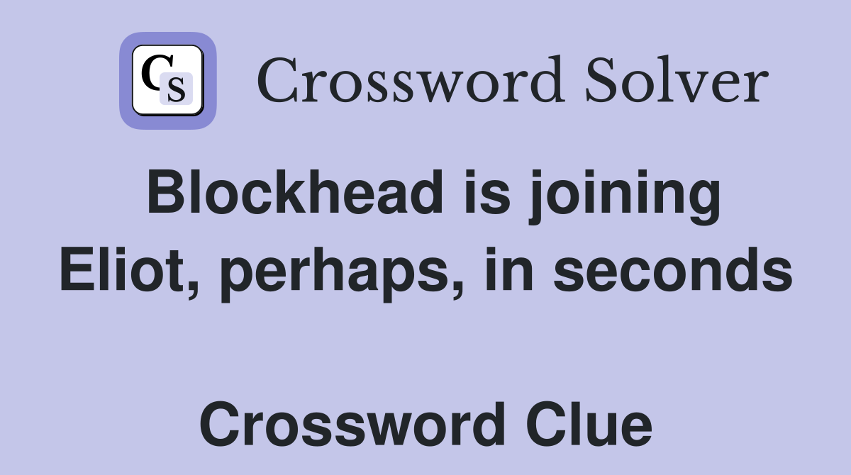 Blockhead is joining Eliot, perhaps, in seconds  Crossword Clue