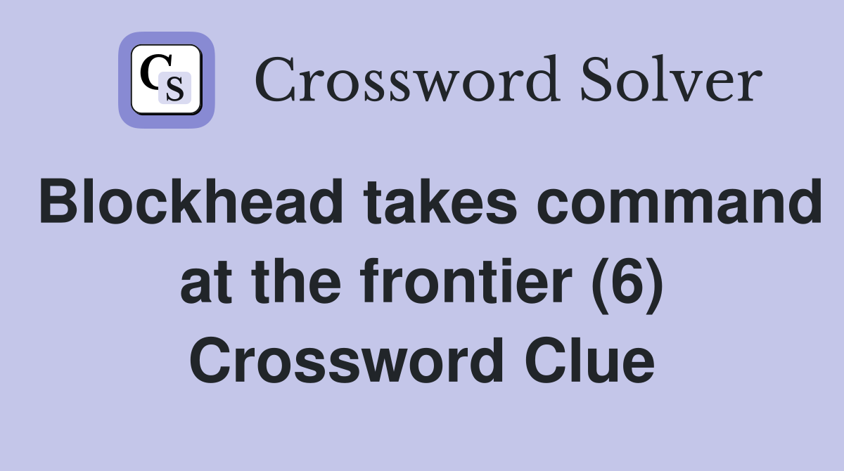 Blockhead takes command at the frontier (6) Crossword Clue