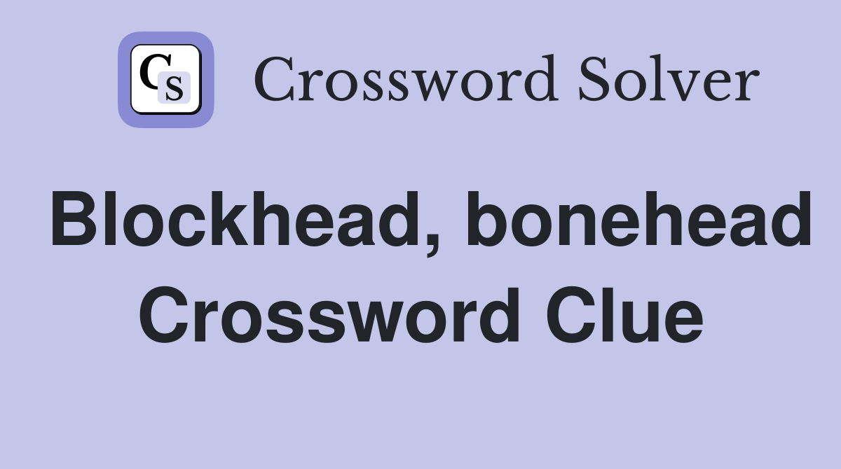 Blockhead, bonehead Crossword Clue