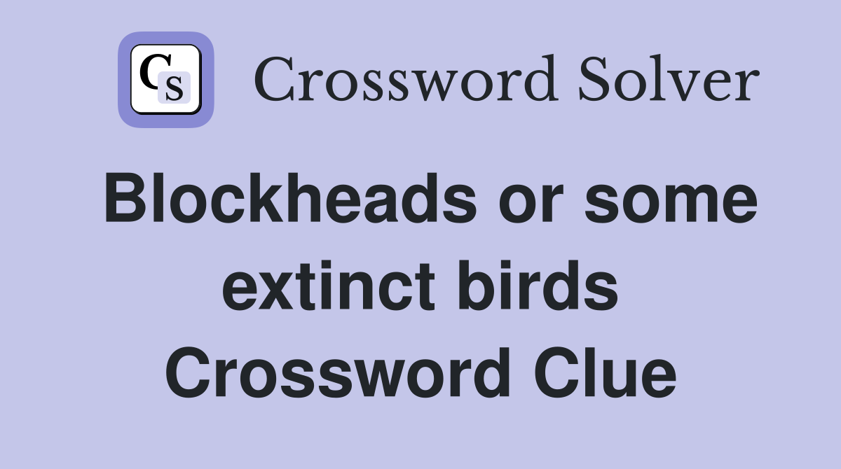 Blockheads or some extinct birds Crossword Clue