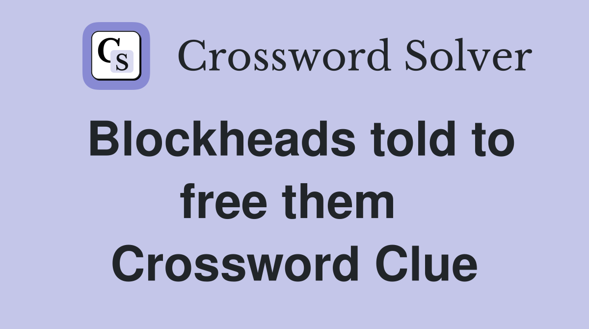 Blockheads told to free them  Crossword Clue