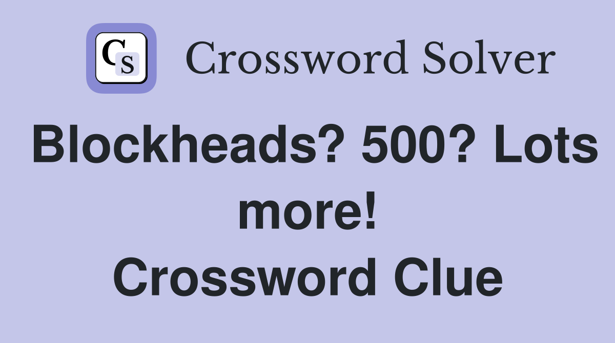 Blockheads? 500? Lots more! Crossword Clue