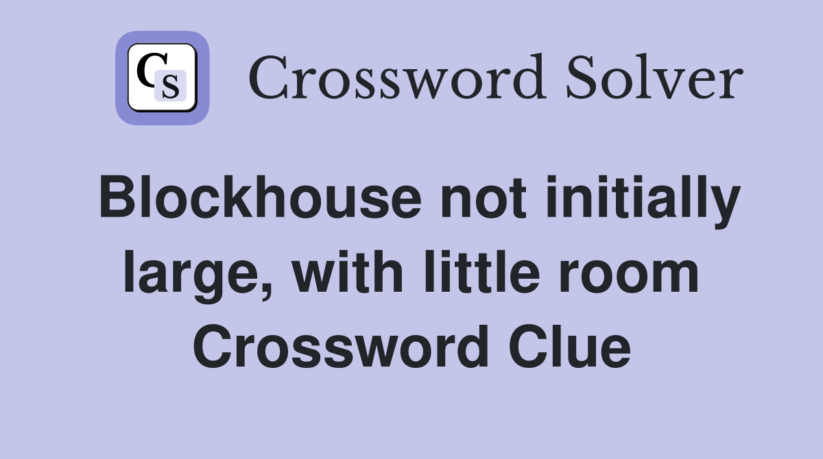 Blockhouse not initially large, with little room Crossword Clue