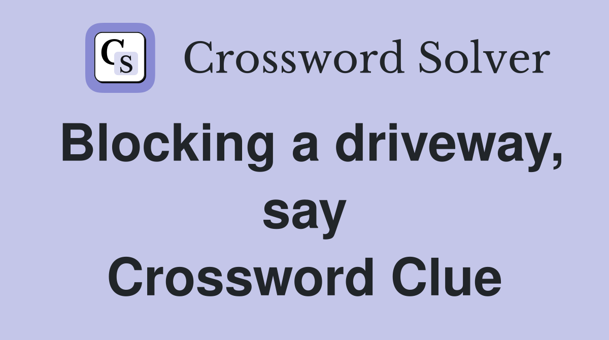 Blocking a driveway, say Crossword Clue