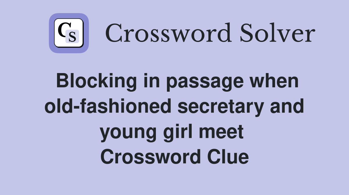 Blocking in passage when old-fashioned secretary and young girl meet  Crossword Clue