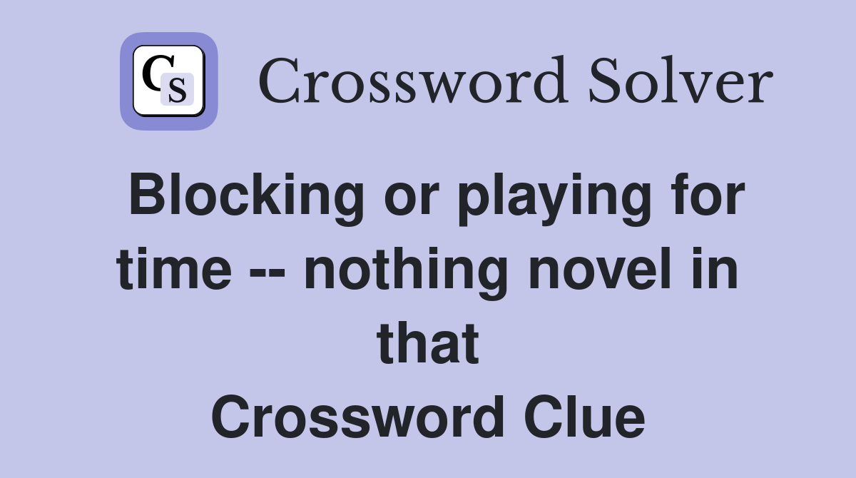 Blocking or playing for time -- nothing novel in that Crossword Clue
