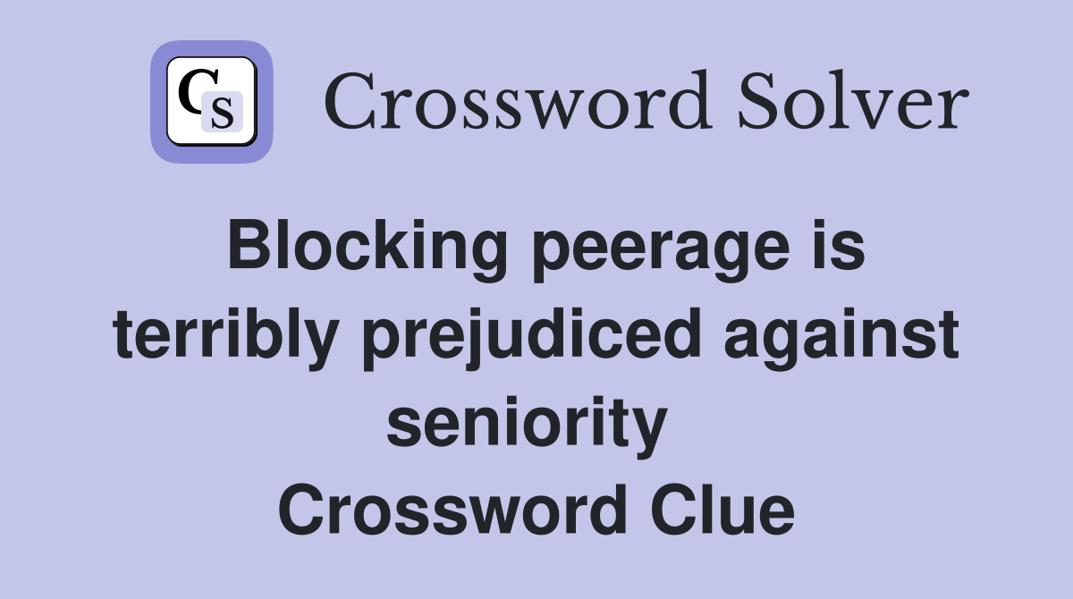 Blocking peerage is terribly prejudiced against seniority  Crossword Clue