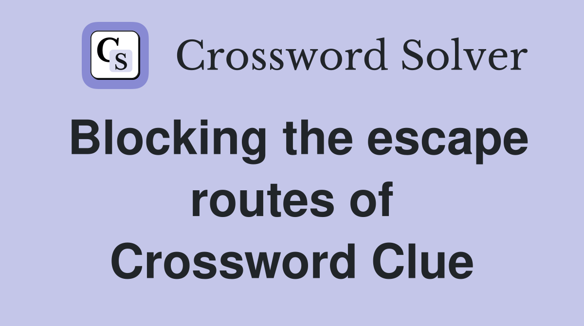 Blocking the escape routes of Crossword Clue