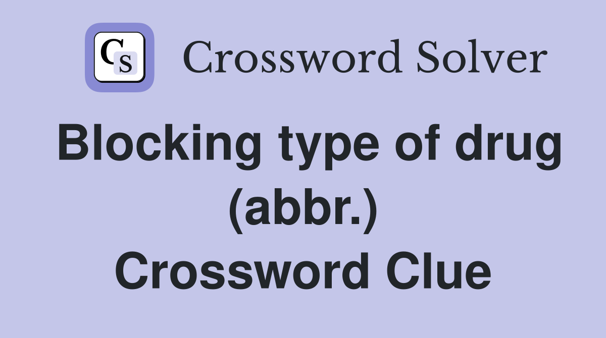 Blocking type of drug (abbr.) Crossword Clue