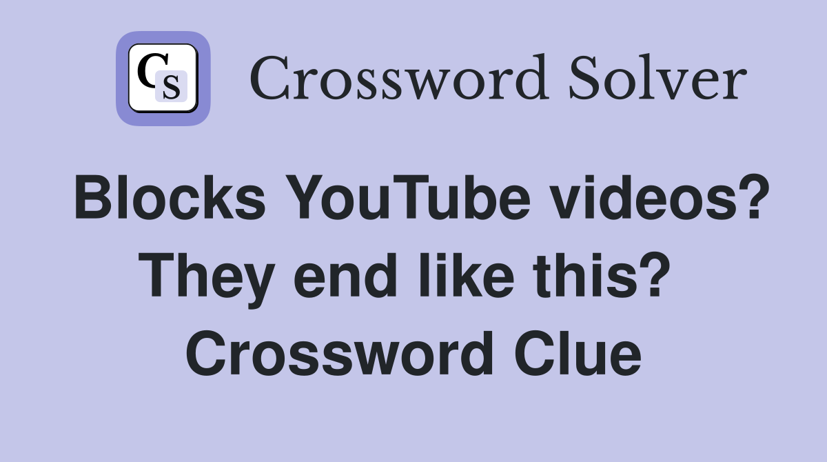 Blocks YouTube videos? They end like this?  Crossword Clue