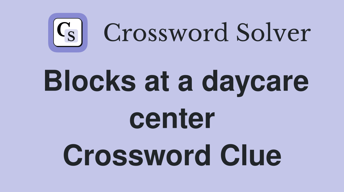 Blocks at a daycare center Crossword Clue