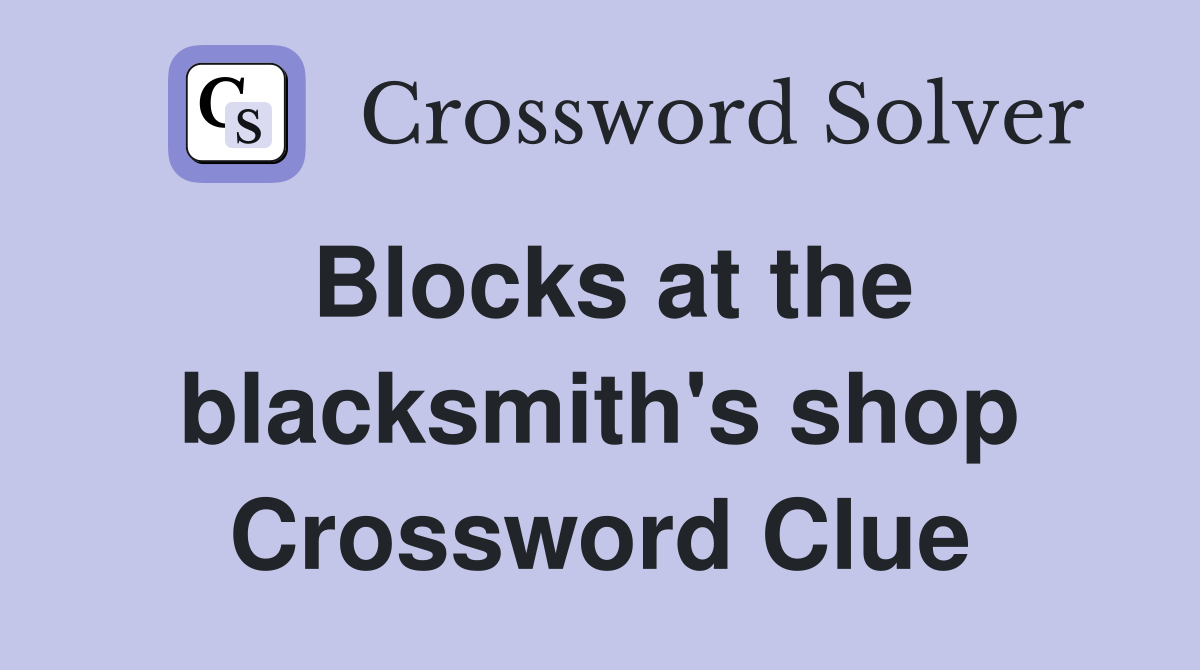 Blocks at the blacksmith's shop Crossword Clue
