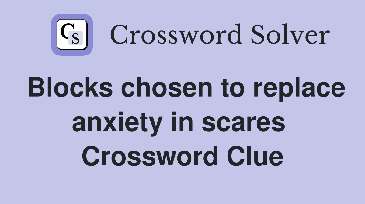 Blocks chosen to replace anxiety in scares  Crossword Clue