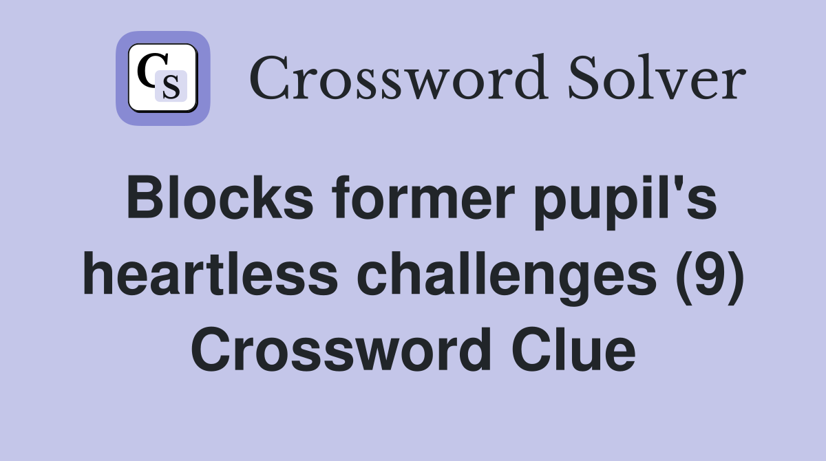 Blocks former pupil's heartless challenges (9) Crossword Clue