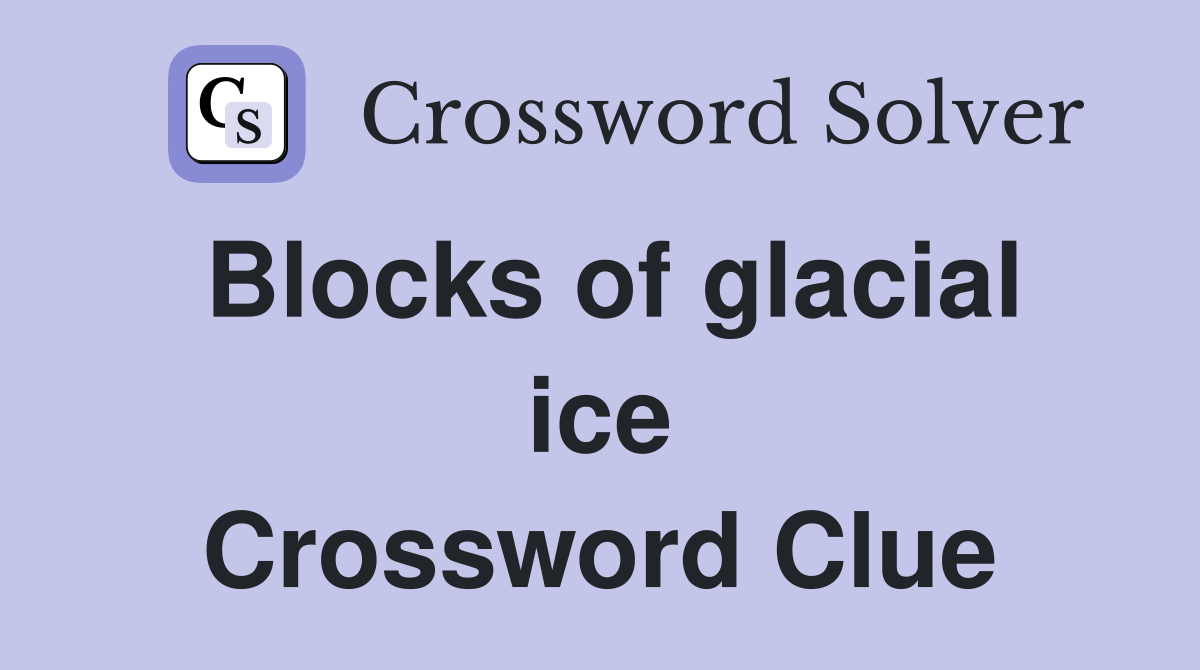 Blocks of glacial ice Crossword Clue