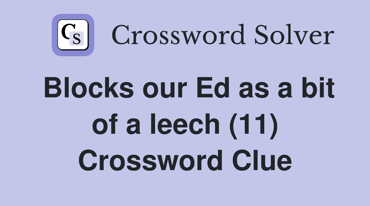 Blocks our Ed as a bit of a leech (11) Crossword Clue