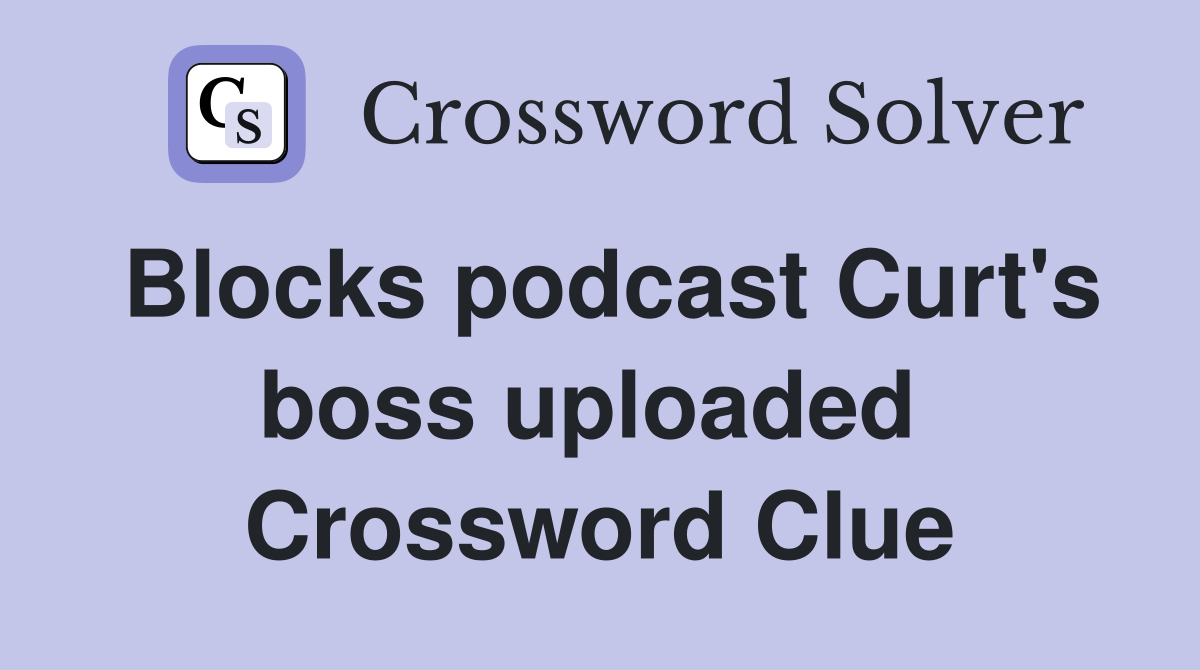Blocks podcast Curt's boss uploaded  Crossword Clue