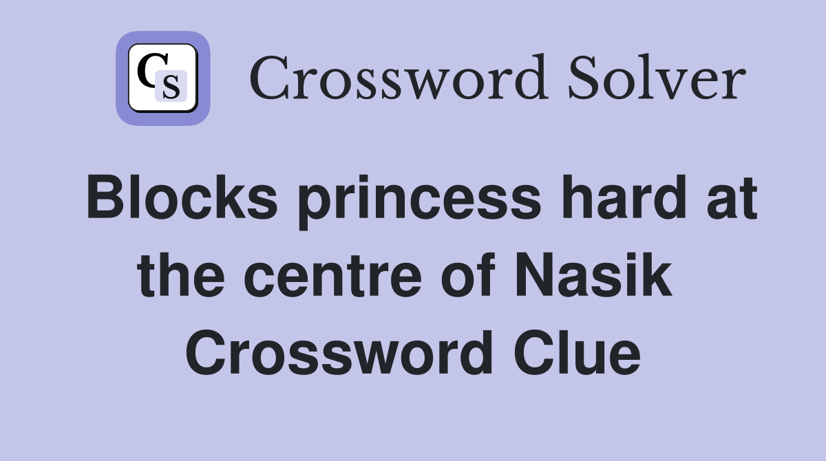 Blocks princess hard at the centre of Nasik  Crossword Clue