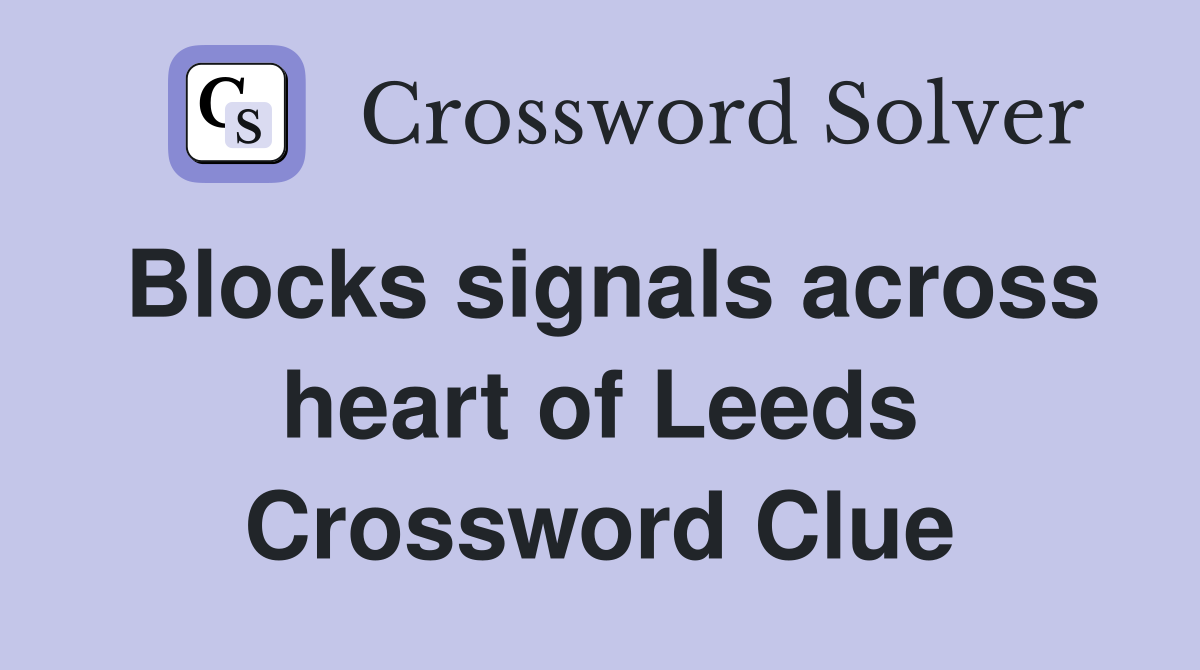 Blocks signals across heart of Leeds Crossword Clue