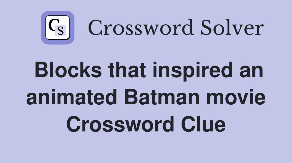 Blocks that inspired an animated Batman movie Crossword Clue