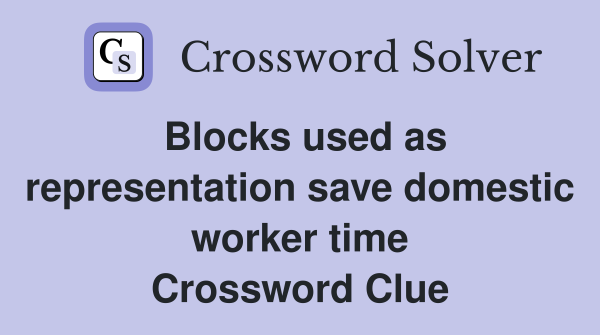 Blocks used as representation save domestic worker time Crossword Clue