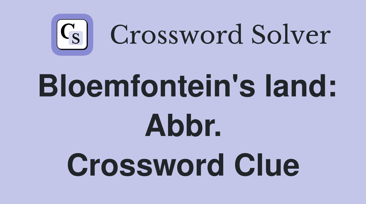 Bloemfontein's land: Abbr. Crossword Clue